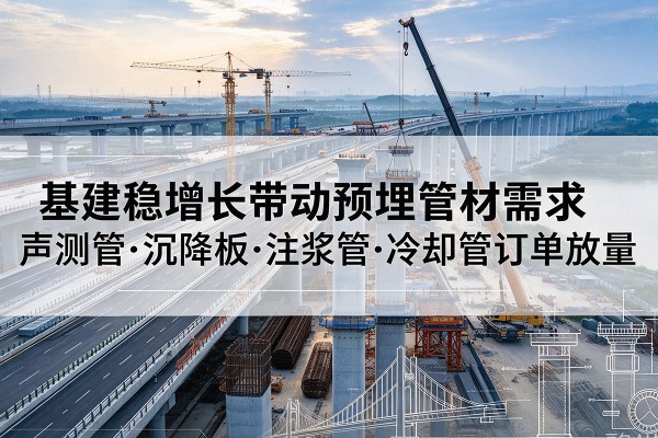凌海基建稳增长带动预埋监测管材需求，声测管、沉降板、注浆管订单持续放量